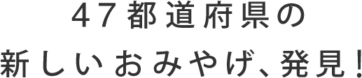 47都道府県の新しいおみやげ、発見！